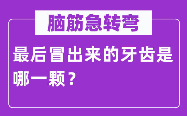 脑筋急转弯：最后冒出来的牙齿是哪一颗？