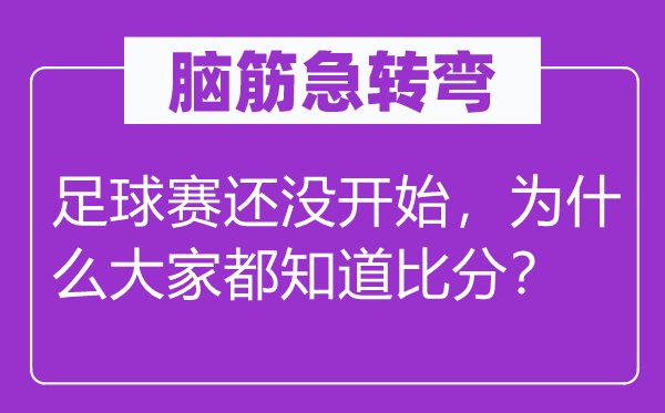 脑筋急转弯：足球赛还没开始，为什么大家都知道比分？