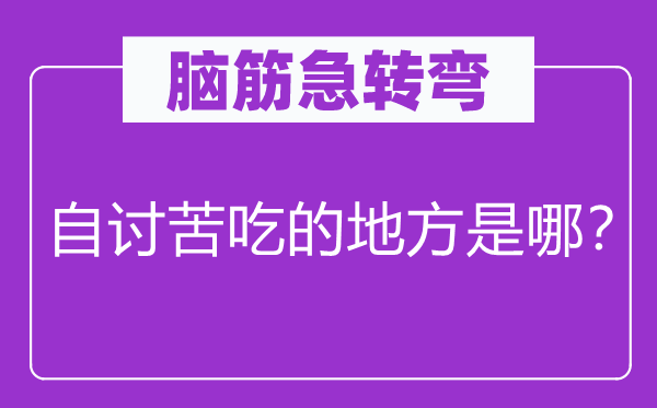 脑筋急转弯：自讨苦吃的地方是哪？