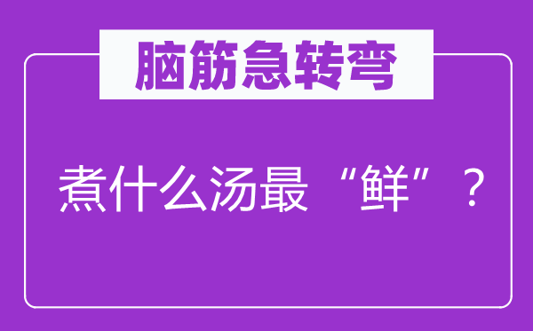 脑筋急转弯：煮什么汤最“鲜”？