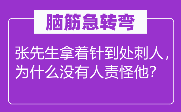 脑筋急转弯：张先生拿着针到处刺人，为什么没有人责怪他？