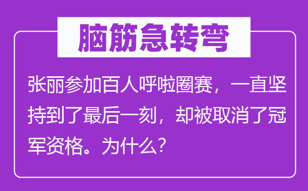 脑筋急转弯：张丽参加百人呼啦圈赛，一直坚持到了最后一刻，却被取消了冠军资格。为什么？