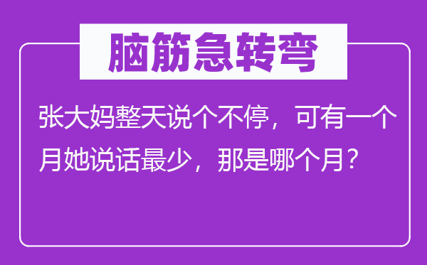 脑筋急转弯：张大妈整天说个不停，可有一个月她说话最少，那是哪个月？