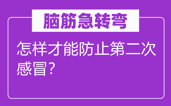 脑筋急转弯：怎样才能防止第二次感冒？