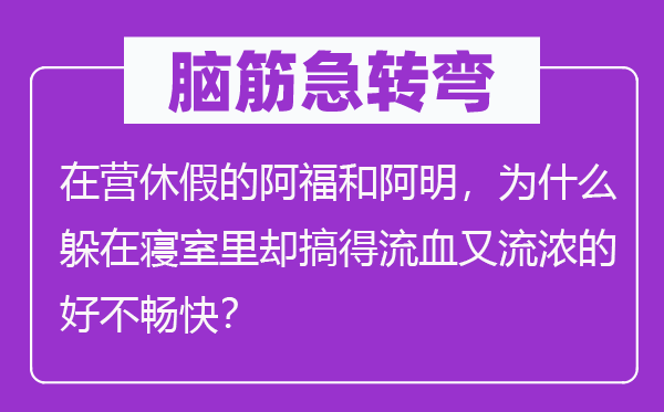 脑筋急转弯：在营休假的阿福和阿明，为什么躲在寝室里却搞得流血又流浓的好不畅快？