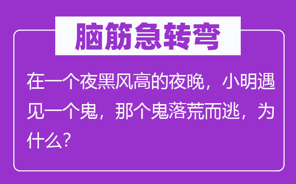 脑筋急转弯：在一个夜黑风高的夜晚，小明遇见一个鬼，那个鬼落荒而逃，为什么？