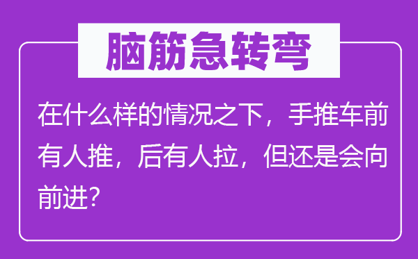 脑筋急转弯：在什么样的情况之下，手推车前有人推，后有人拉，但还是会向前进？