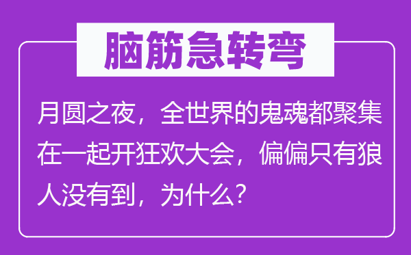 脑筋急转弯：月圆之夜，全世界的鬼魂都聚集在一起开狂欢大会，偏偏只有狼人没有到，为什么？