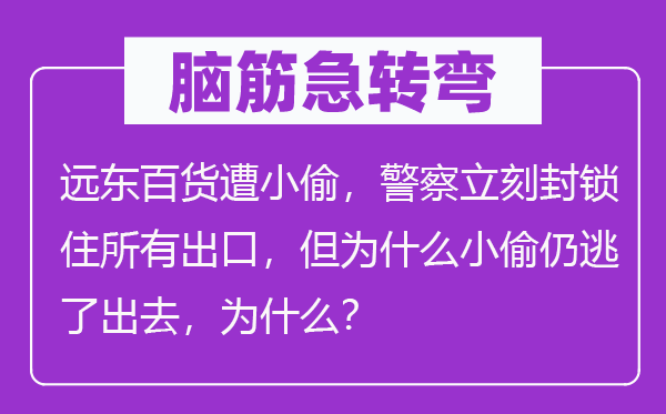 脑筋急转弯：远东百货遭小偷，警察立刻封锁住所有出口，但为什么小偷仍逃了出去，为什么？