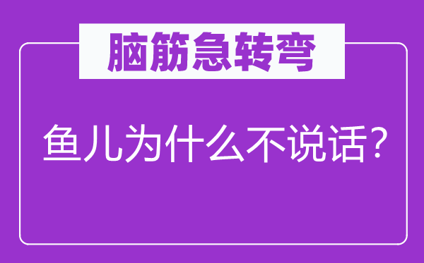 脑筋急转弯：鱼儿为什么不说话？