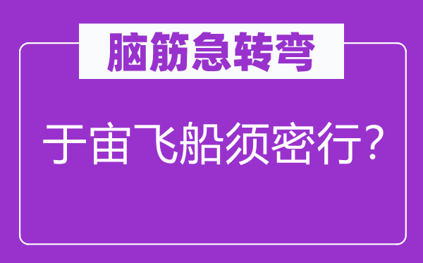 脑筋急转弯：于宙飞船须密行？