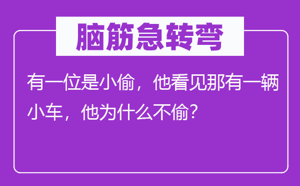 脑筋急转弯：有一位是小偷，他看见那有一辆小车，他为什么不偷？