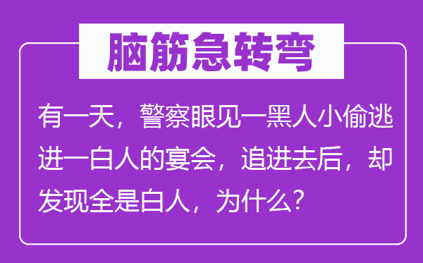 脑筋急转弯：有一天，警察眼见一黑人小偷逃进一白人的宴会，追进去后，却发现全是白人，为什么？