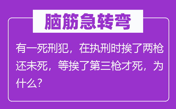 脑筋急转弯：有一死刑犯，在执刑时挨了两枪还未死，等挨了第三枪才死，为什么？