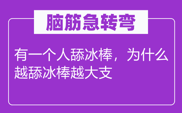 脑筋急转弯：有一个人舔冰棒，为什么越舔冰棒越大支