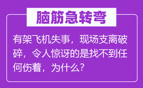 脑筋急转弯：有架飞机失事，现场支离破碎，令人惊讶的是找不到任何伤着，为什么？