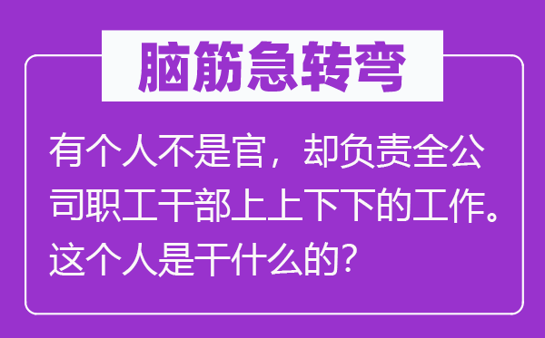 脑筋急转弯：有个人不是官，却负责全公司职工干部上上下下的工作。这个人是干什么的？