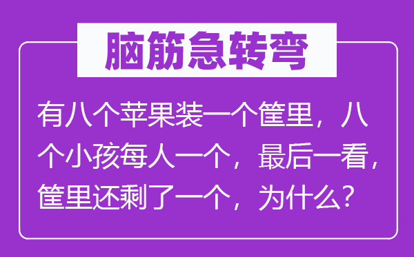 脑筋急转弯：有八个苹果装一个筐里，八个小孩每人一个，最后一看，筐里还剩了一个，为什么？