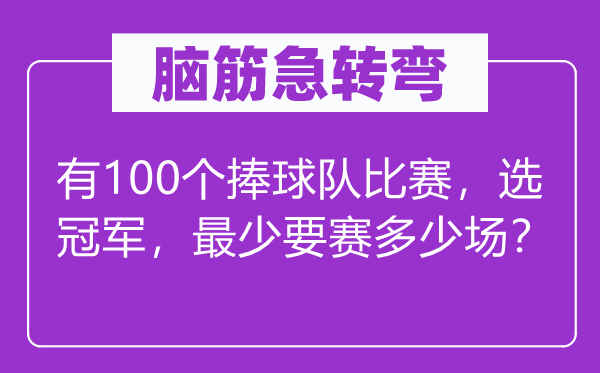 脑筋急转弯：有100个捧球队比赛，选冠军，最少要赛多少场？