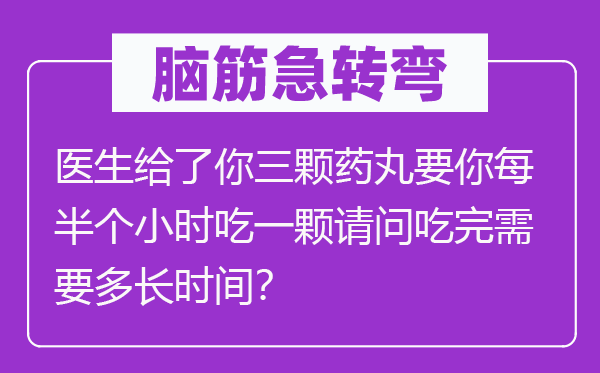 脑筋急转弯：医生给了你三颗药丸要你每半个小时吃一颗请问吃完需要多长时间？