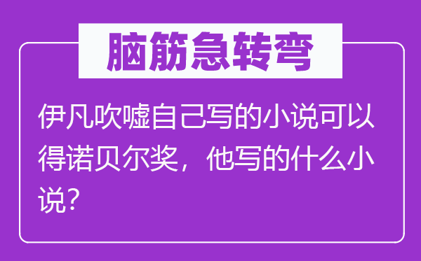 脑筋急转弯：伊凡吹嘘自己写的小说可以得诺贝尔奖，他写的什么小说？