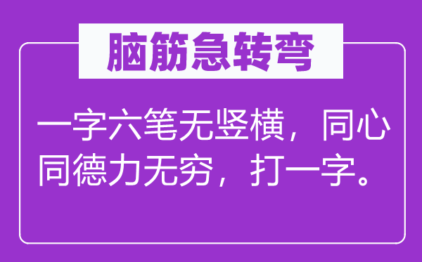 脑筋急转弯：一字六笔无竖横，同心同德力无穷，打一字。