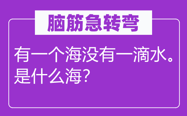 脑筋急转弯：有一个海没有一滴水。是什么海？