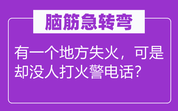 脑筋急转弯：有一个地方失火，可是却没人打火警电话？