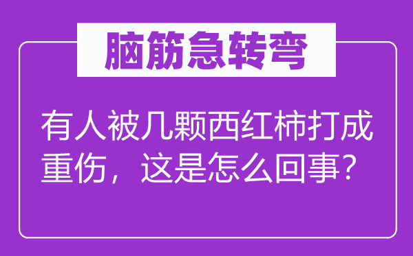 脑筋急转弯：有人被几颗西红柿打成重伤，这是怎么回事？