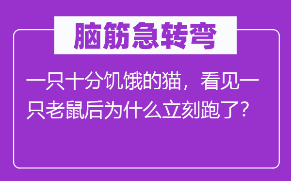 脑筋急转弯：一只十分饥饿的猫，看见一只老鼠后为什么立刻跑了？