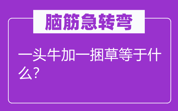 脑筋急转弯：一头牛加一捆草等于什么？