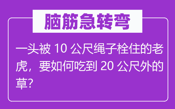 脑筋急转弯：一头被10公尺绳子栓住的老虎，要如何吃到20公尺外的草？