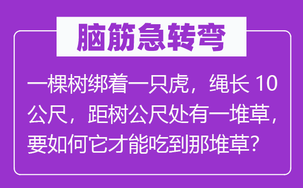 脑筋急转弯：一棵树绑着一只虎，绳长10公尺，距树公尺处有一堆草，要如何它才能吃到那堆草？