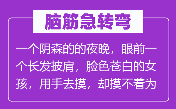 脑筋急转弯：一个阴森的的夜晚，眼前一个长发披肩，脸色苍白的女孩，用手去摸，却摸不着为什么？