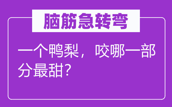 脑筋急转弯：一个鸭梨，咬哪一部分最甜？