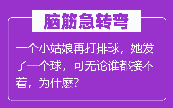 脑筋急转弯：一个小姑娘再打排球，她发了一个球，可无论谁都接不着，为什麽？