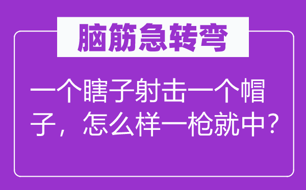 脑筋急转弯：一个瞎子射击一个帽子，怎么样一枪就中？