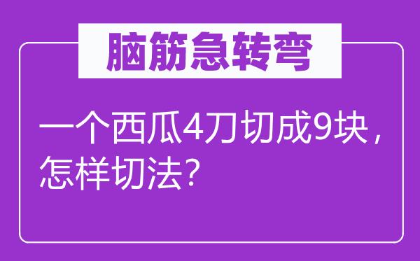 脑筋急转弯：一个西瓜4刀切成9块，怎样切法？