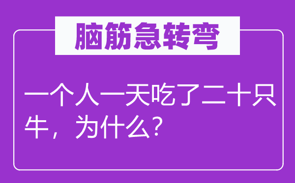 脑筋急转弯：一个人一天吃了二十只牛，为什么？