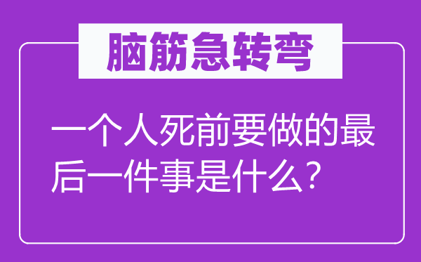 脑筋急转弯：一个人死前要做的最后一件事是什么？