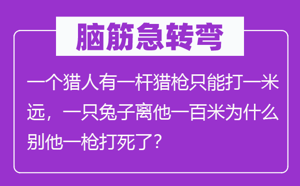 脑筋急转弯：一个猎人有一杆猎枪只能打一米远，一只兔子离他一百米为什么别他一枪打死了？