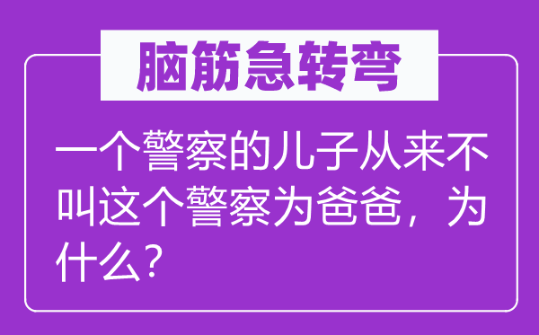 脑筋急转弯：一个警察的儿子从来不叫这个警察为爸爸，为什么？