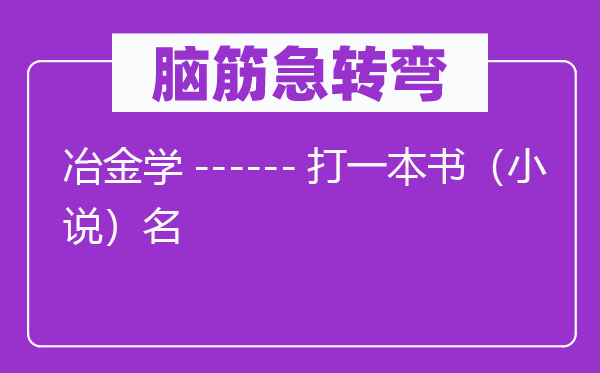 脑筋急转弯：冶金学------打一本书（小说）名