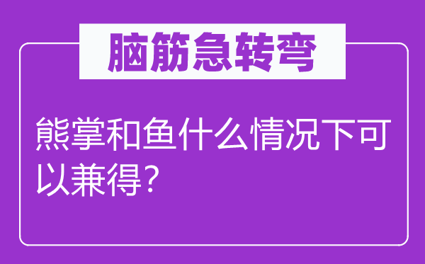 脑筋急转弯：熊掌和鱼什么情况下可以兼得？