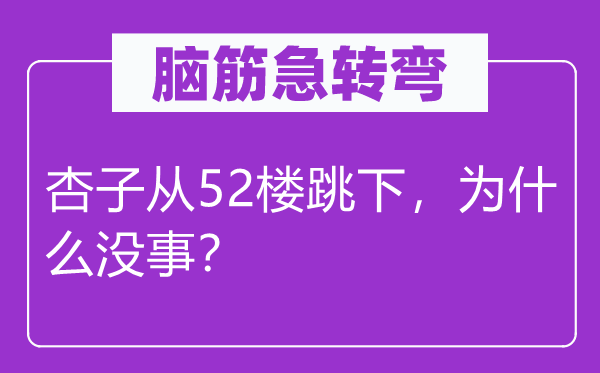 脑筋急转弯：杏子从52楼跳下，为什么没事？