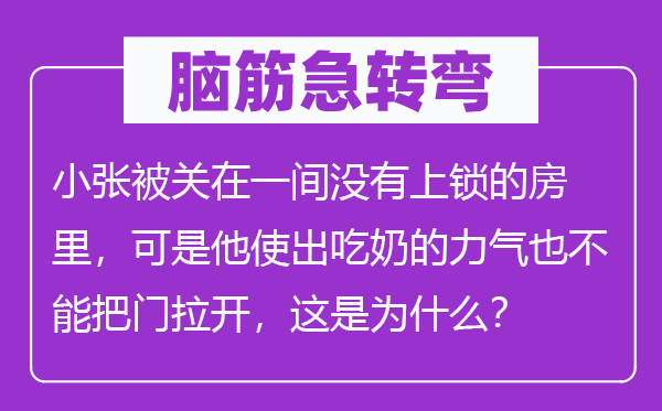 脑筋急转弯：小张被关在一间没有上锁的房里，可是他使出吃奶的力气也不能把门拉开，这是为什么？