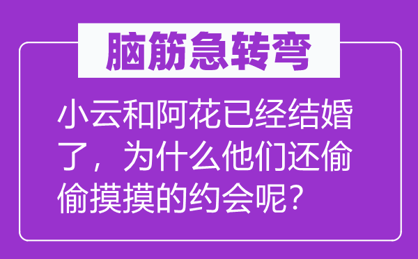 脑筋急转弯：小云和阿花已经结婚了，为什么他们还偷偷摸摸的约会呢？