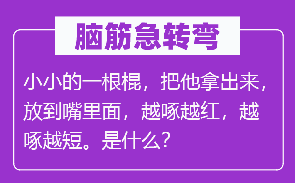 脑筋急转弯：小小的一根棍，把他拿出来，放到嘴里面，越啄越红，越啄越短。是什么？