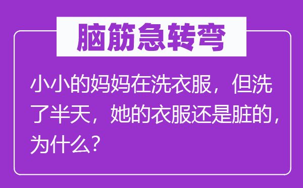 脑筋急转弯：小小的妈妈在洗衣服，但洗了半天，她的衣服还是脏的，为什么？