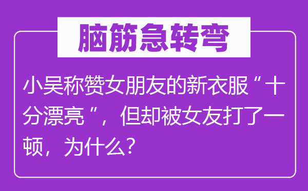 脑筋急转弯：小吴称赞女朋友的新衣服“十分漂亮”，但却被女友打了一顿，为什么？